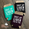 Shut Up Liver You're Fine Can Cooler